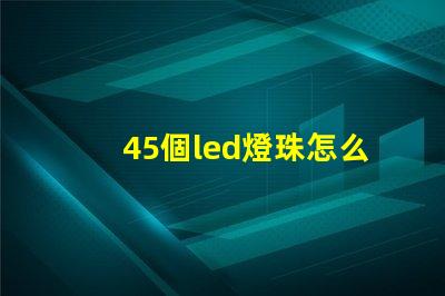 45個led燈珠怎么接線 LED燈珠怎么接線